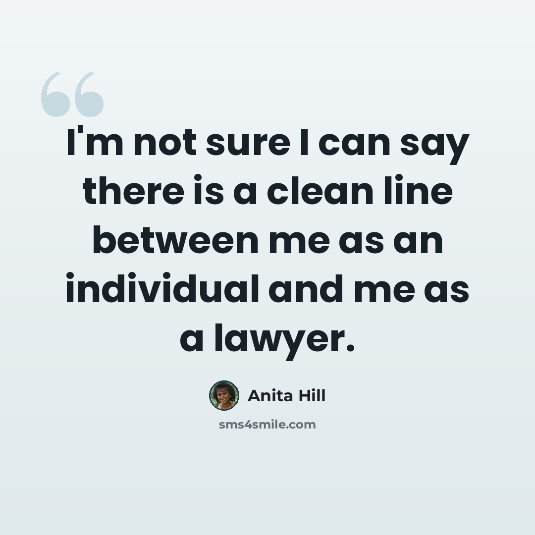 “I'm not sure I can say there is a clean line between me as an individual and me as a lawyer.” quote by Anita Hill