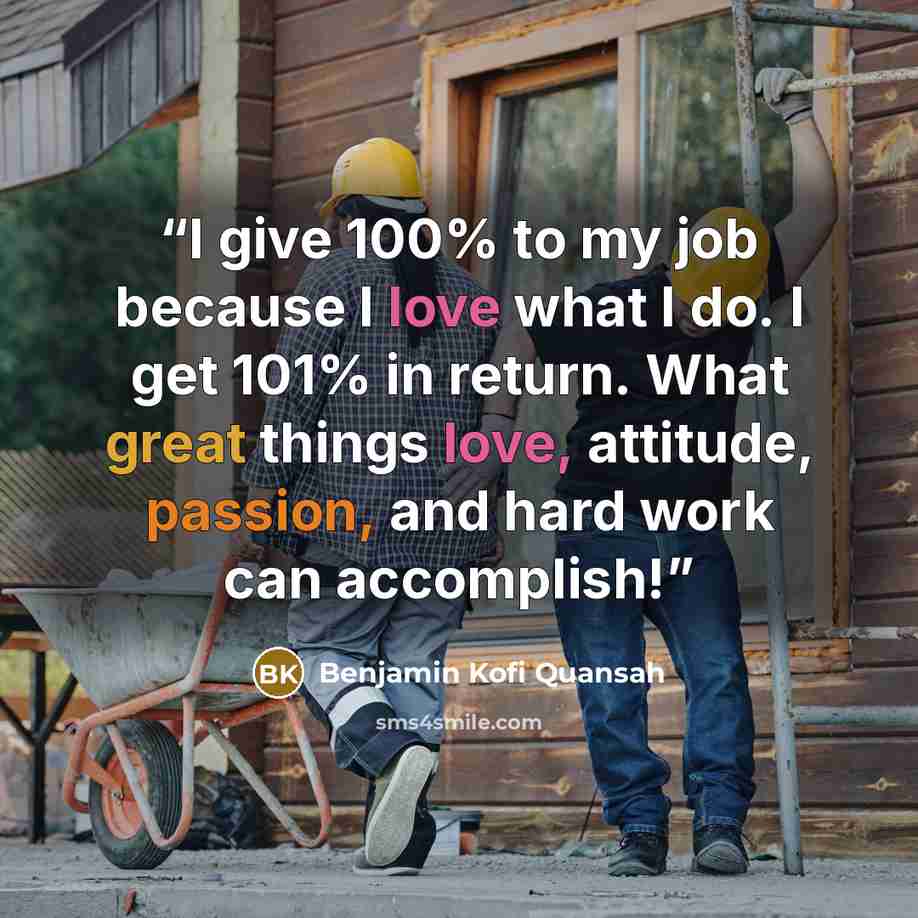 “I give 100% to my job because I love what I do. I get 101% in return. What great things love, attitude, passion, and hard work can accomplish!” quote by Benjamin Kofi Quansah