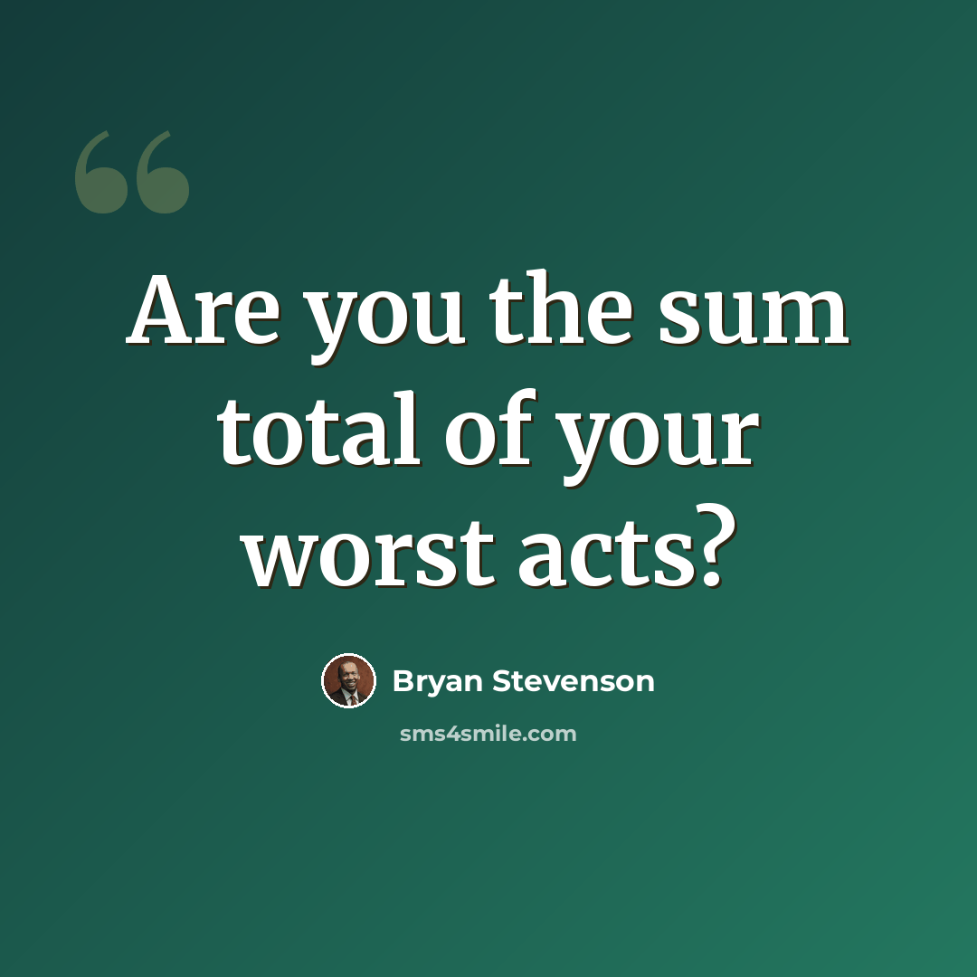 “Are you the sum total of your worst acts?” quote by Bryan Stevenson