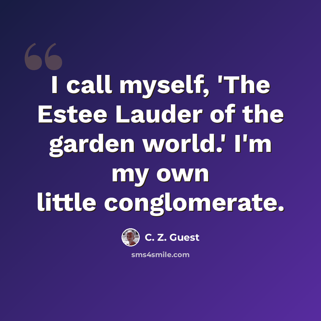 “I call myself, 'The Estee Lauder of the garden world.' I'm my own little conglomerate.” quote by C. Z. Guest