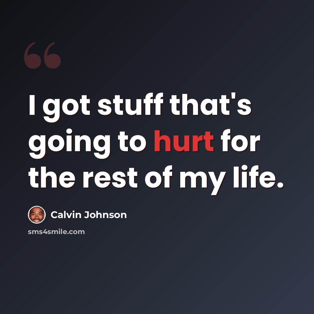 “I got stuff that's going to hurt for the rest of my life.” quote by Calvin Johnson