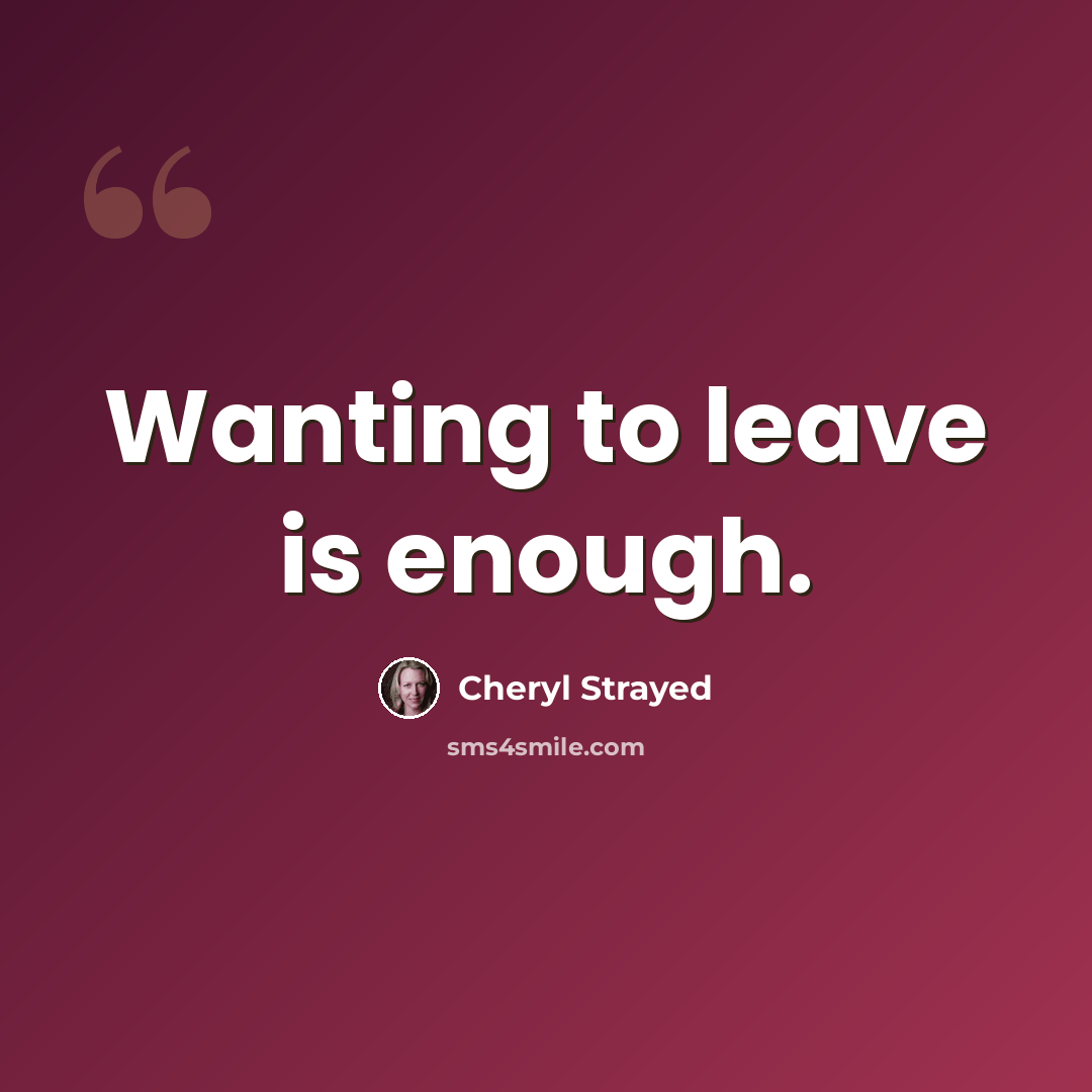 “Wanting to leave is enough.” quote by Cheryl Strayed