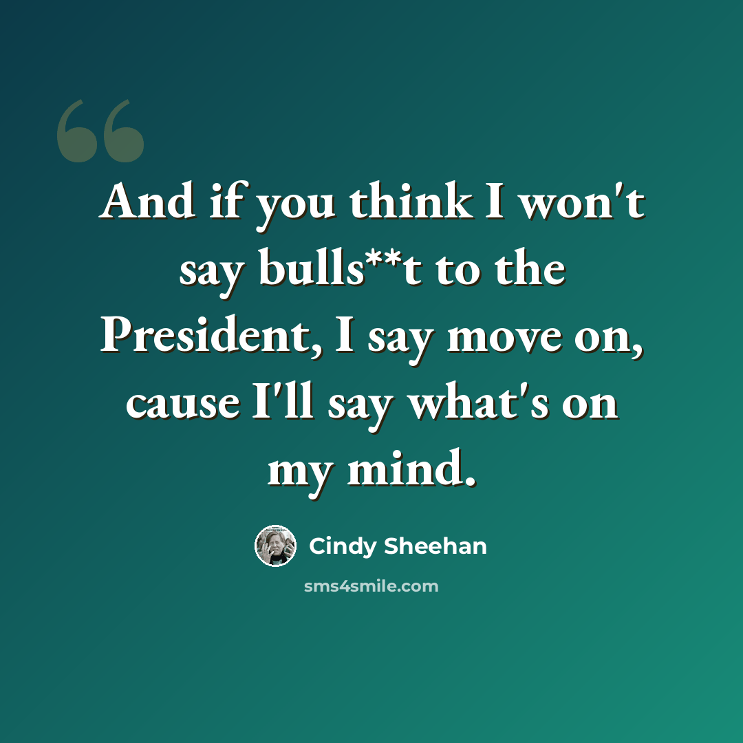 “And if you think I won't say bulls**t to the President, I say move on, cause I'll say what's on my mind.” quote by Cindy Sheehan