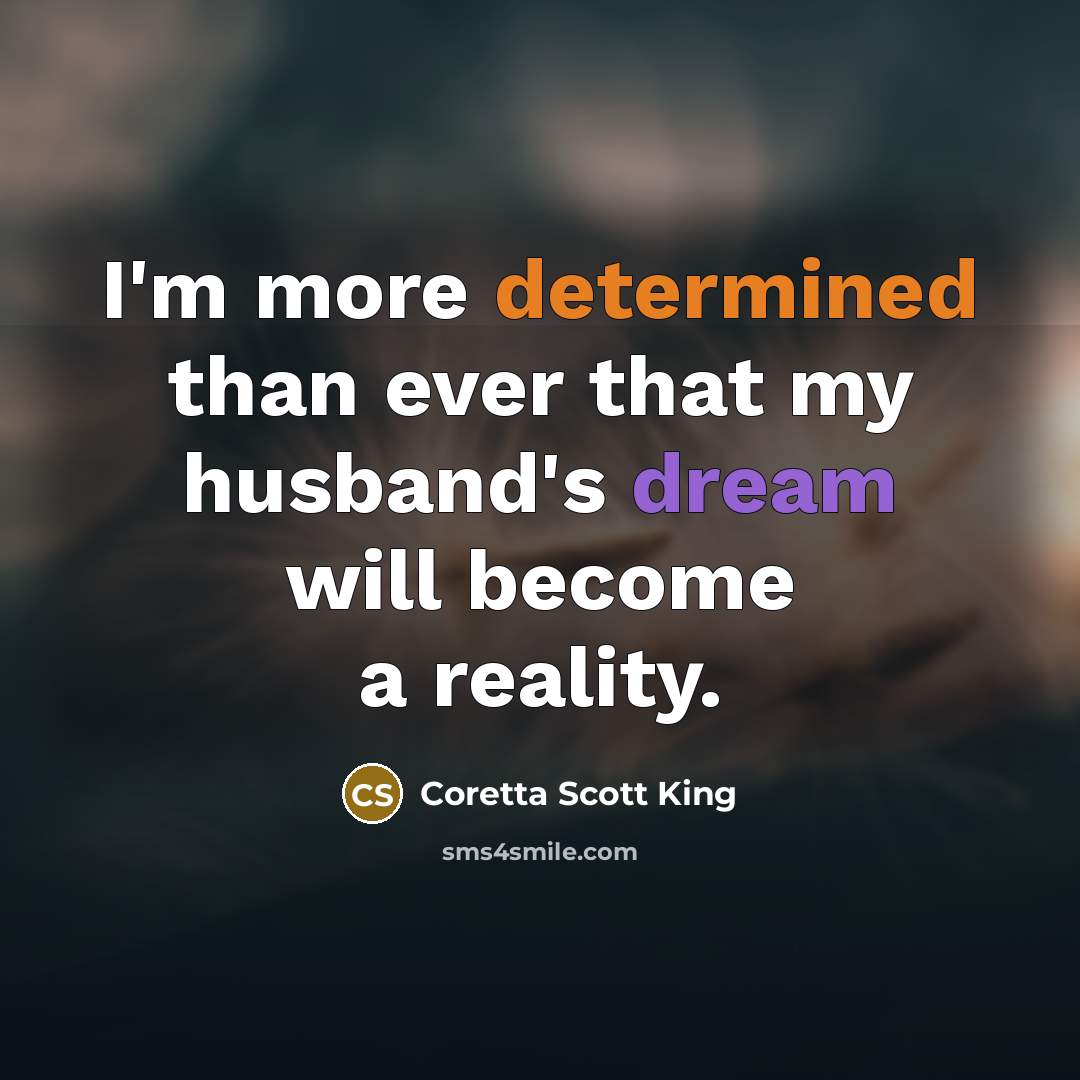 “I'm more determined than ever that my husband's dream will become a reality.” quote by Coretta Scott King
