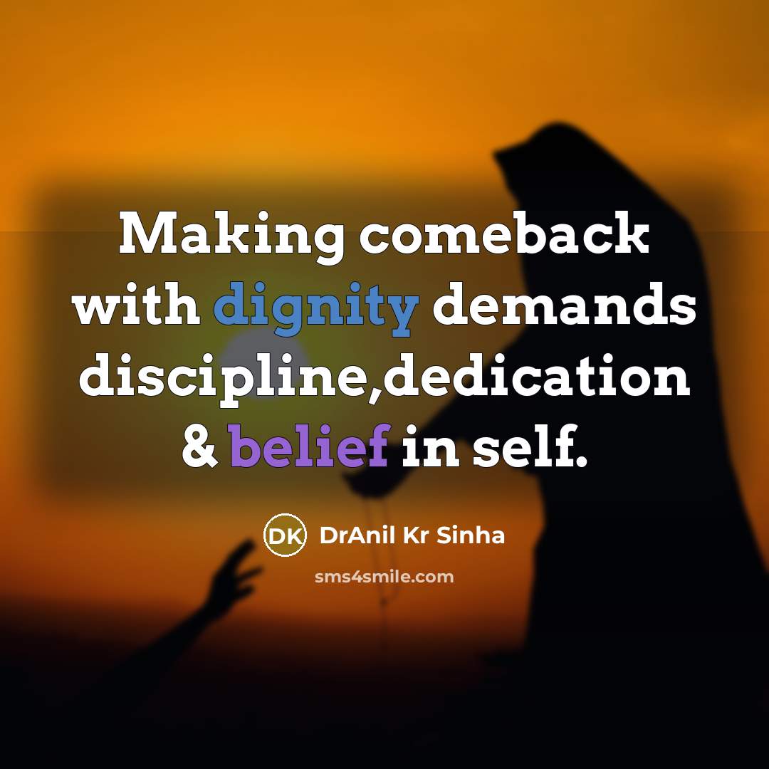 “Making comeback with dignity demands discipline,dedication & belief in self.” quote by DrAnil Kr Sinha
