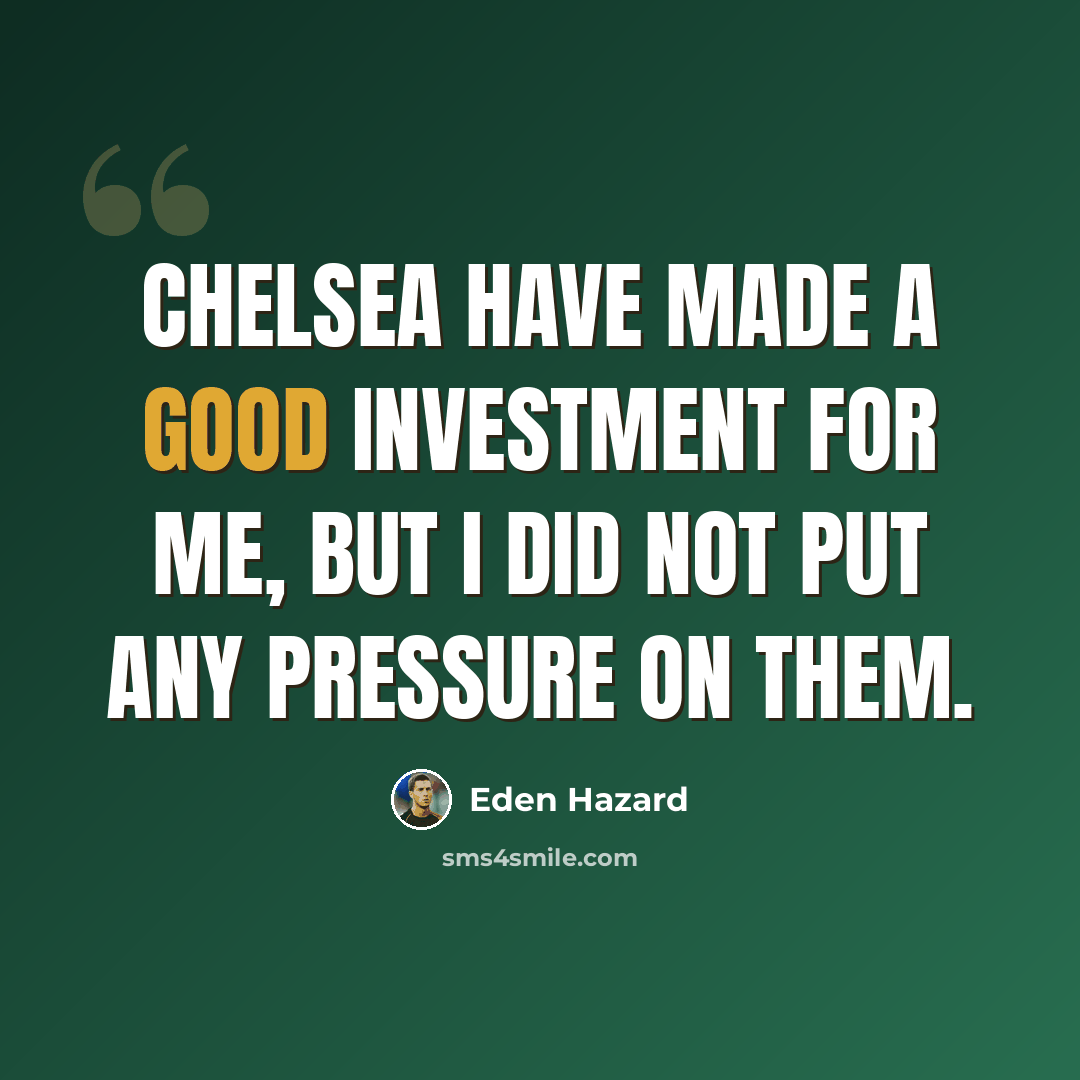 “Chelsea have made a good investment for me, but I did not put any pressure on them.” quote by Eden Hazard