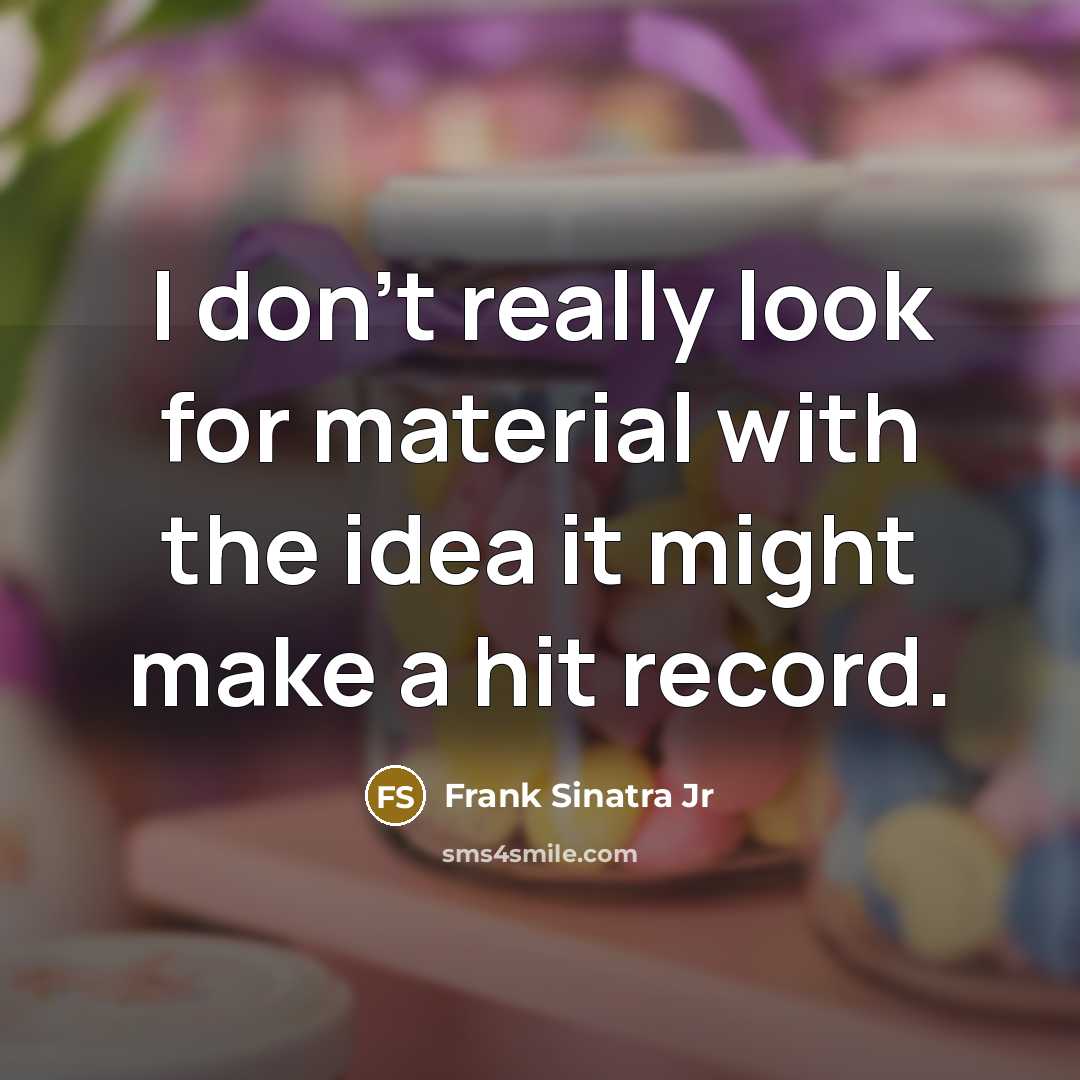 “I don't really look for material with the idea it might make a hit record.” quote by Frank Sinatra Jr