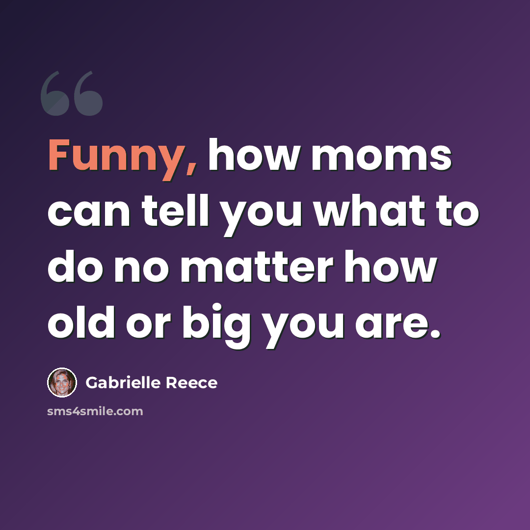 “Funny, how moms can tell you what to do no matter how old or big you are.” quote by Gabrielle Reece
