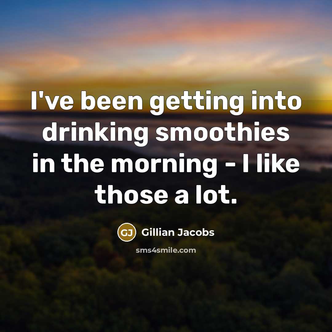 “I've been getting into drinking smoothies in the morning - I like those a lot.” quote by Gillian Jacobs
