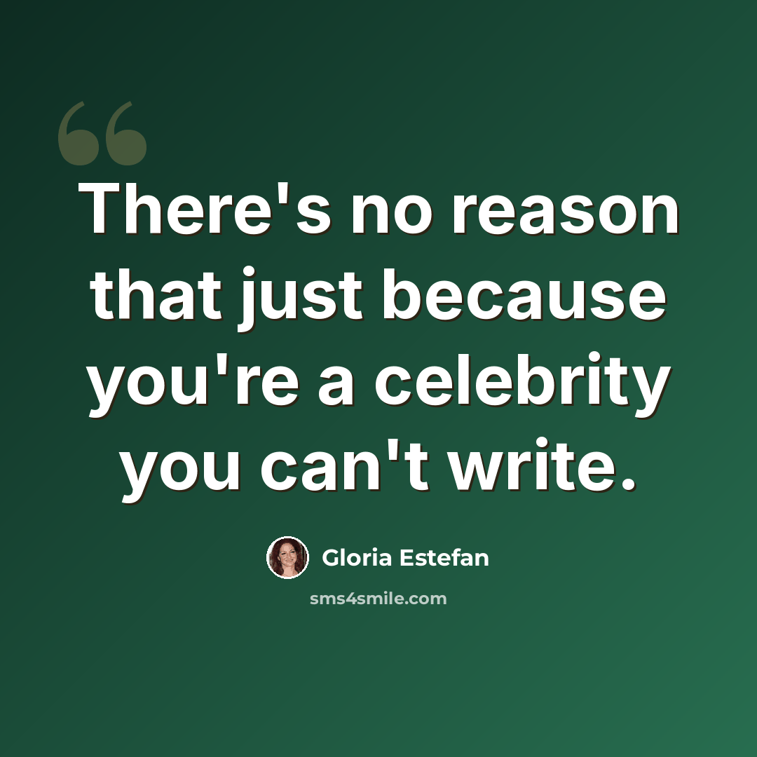 “There's no reason that just because you're a celebrity you can't write.” quote by Gloria Estefan