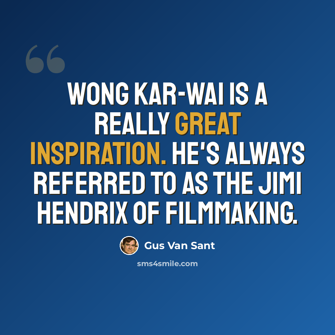 “Wong Kar-Wai is a really great inspiration. He's always referred to as the Jimi Hendrix of filmmaking.” quote by Gus Van Sant