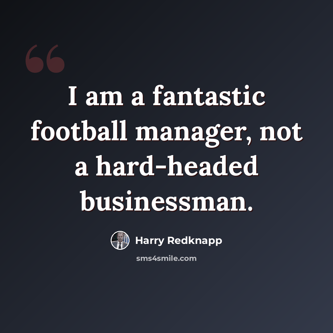 “I am a fantastic football manager, not a hard-headed businessman.” quote by Harry Redknapp