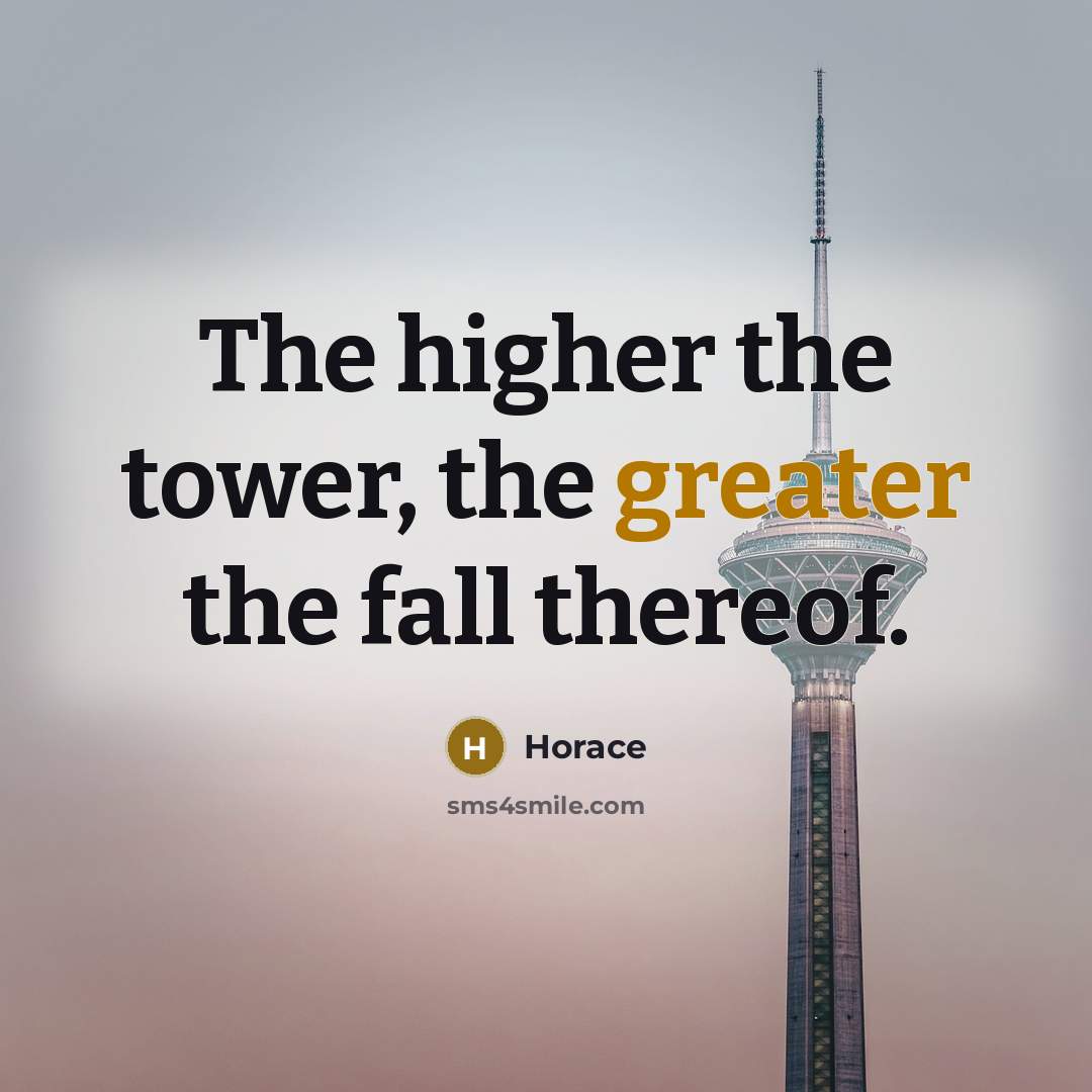 “The higher the tower, the greater the fall thereof.” quote by Horace
