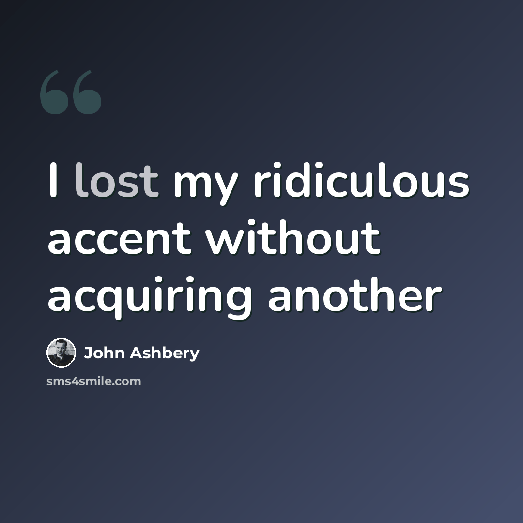 “I lost my ridiculous accent without acquiring another” quote by John Ashbery