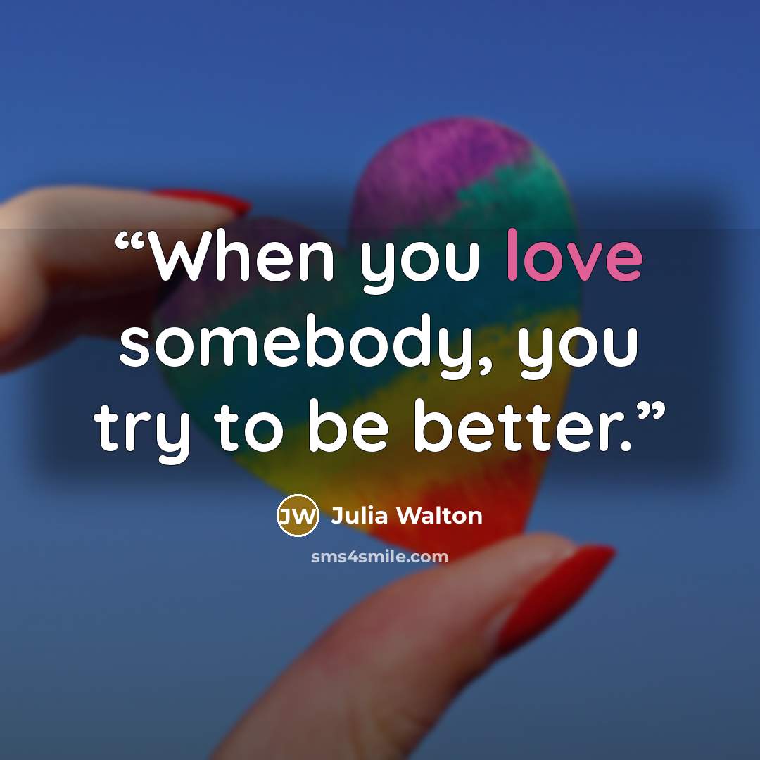 “When you love somebody, you try to be better.” quote by Julia Walton