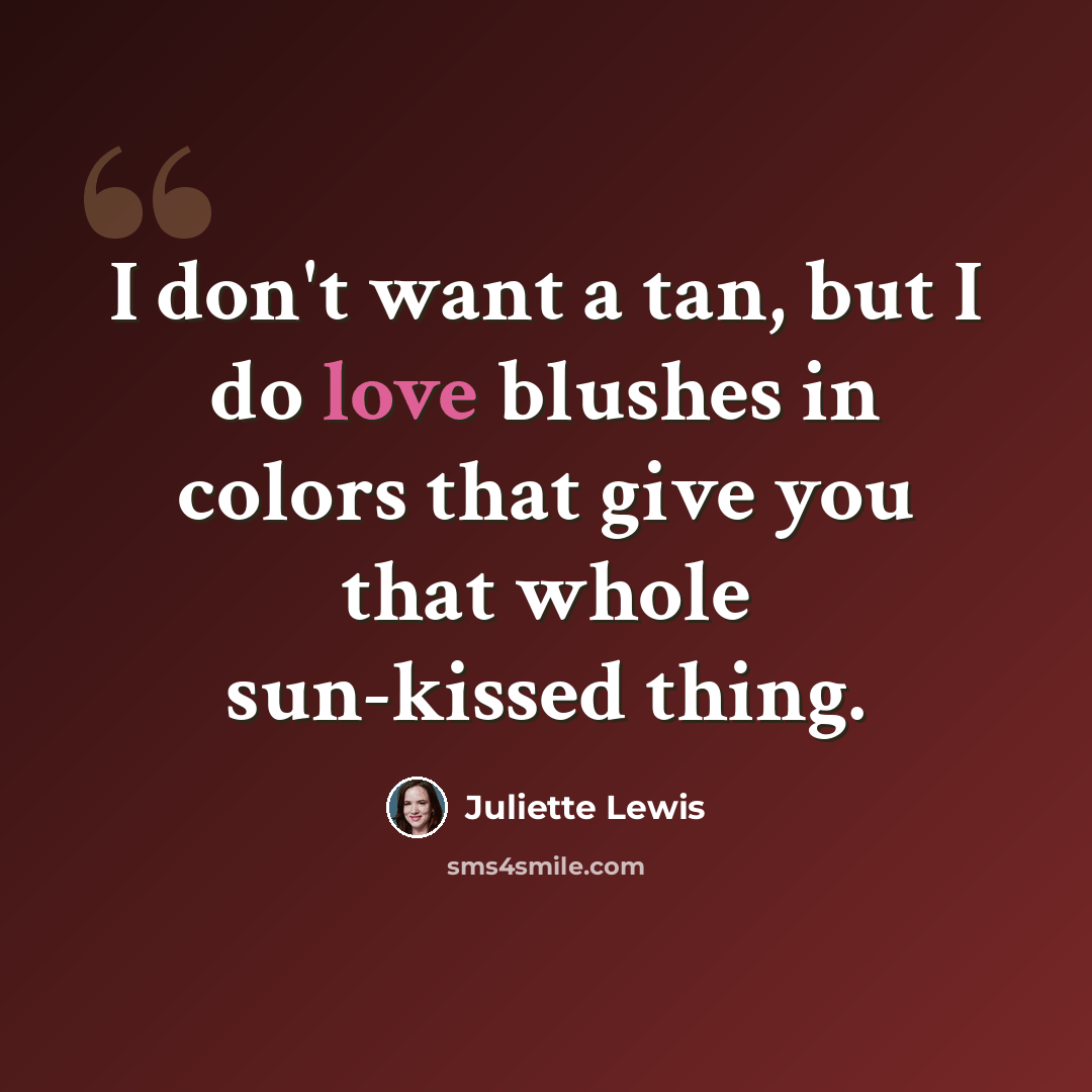 “I don't want a tan, but I do love blushes in colors that give you that whole sun-kissed thing.” quote by Juliette Lewis