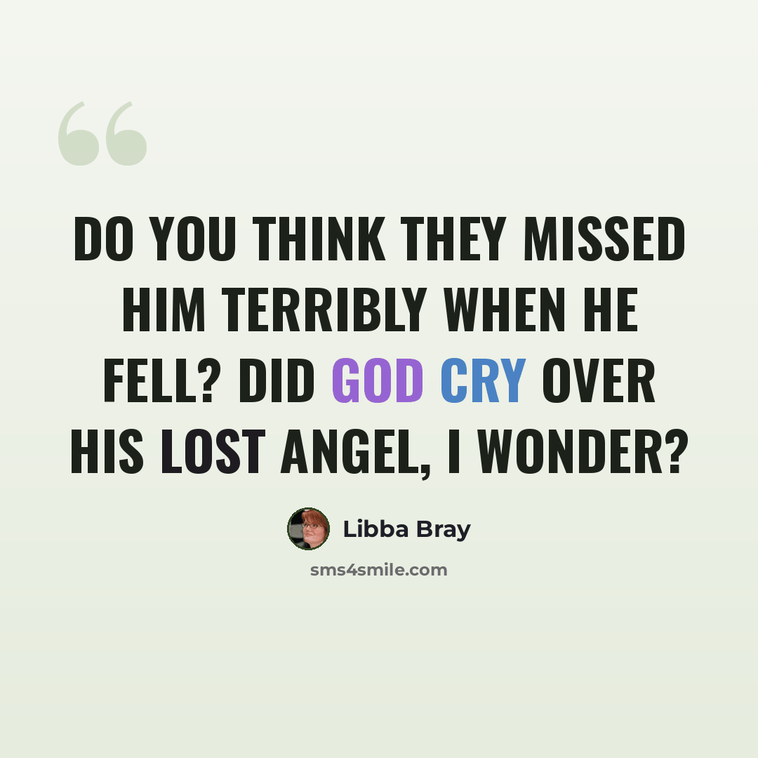 “Do you think they missed him terribly when he fell? Did God cry over his lost angel, I wonder?” quote by Libba Bray