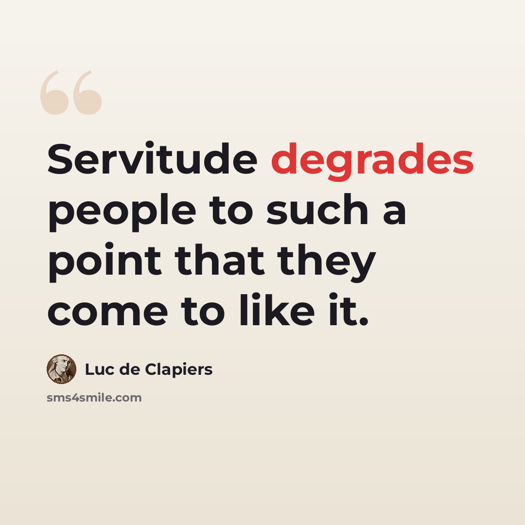 “Servitude degrades people to such a point that they come to like it.” quote by Luc de Clapiers