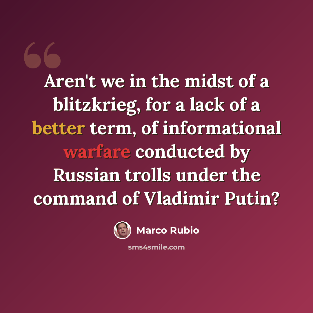 “Aren't we in the midst of a blitzkrieg, for a lack of a better term, of informational warfare conducted by Russian trolls under the command of Vladimir Putin?” quote by Marco Rubio
