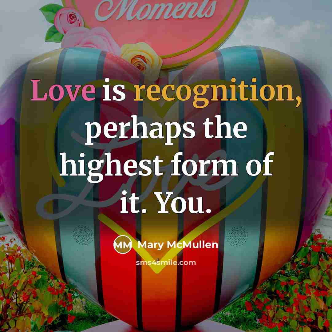 “Love is recognition, perhaps the highest form of it. You.” quote by Mary McMullen