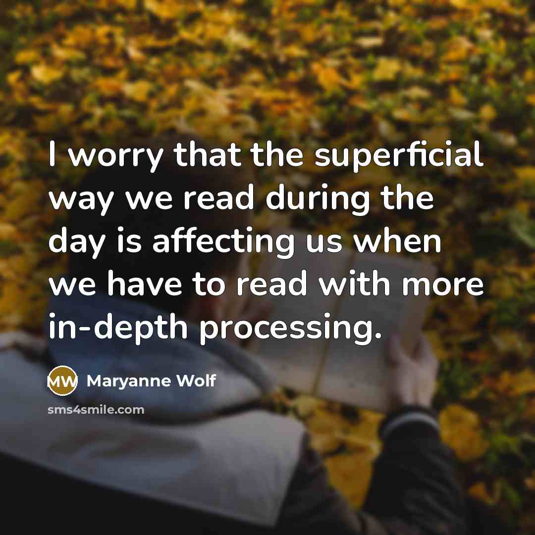 “I worry that the superficial way we read during the day is affecting us when we have to read with more in-depth processing.” quote by Maryanne Wolf