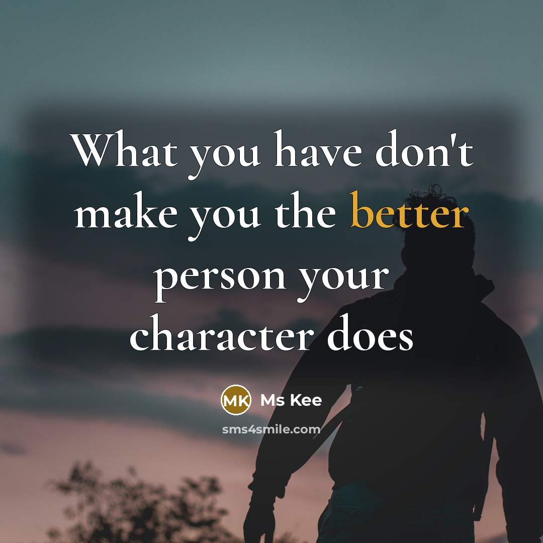 “What you have don't make you the better person your character does” quote by Ms Kee