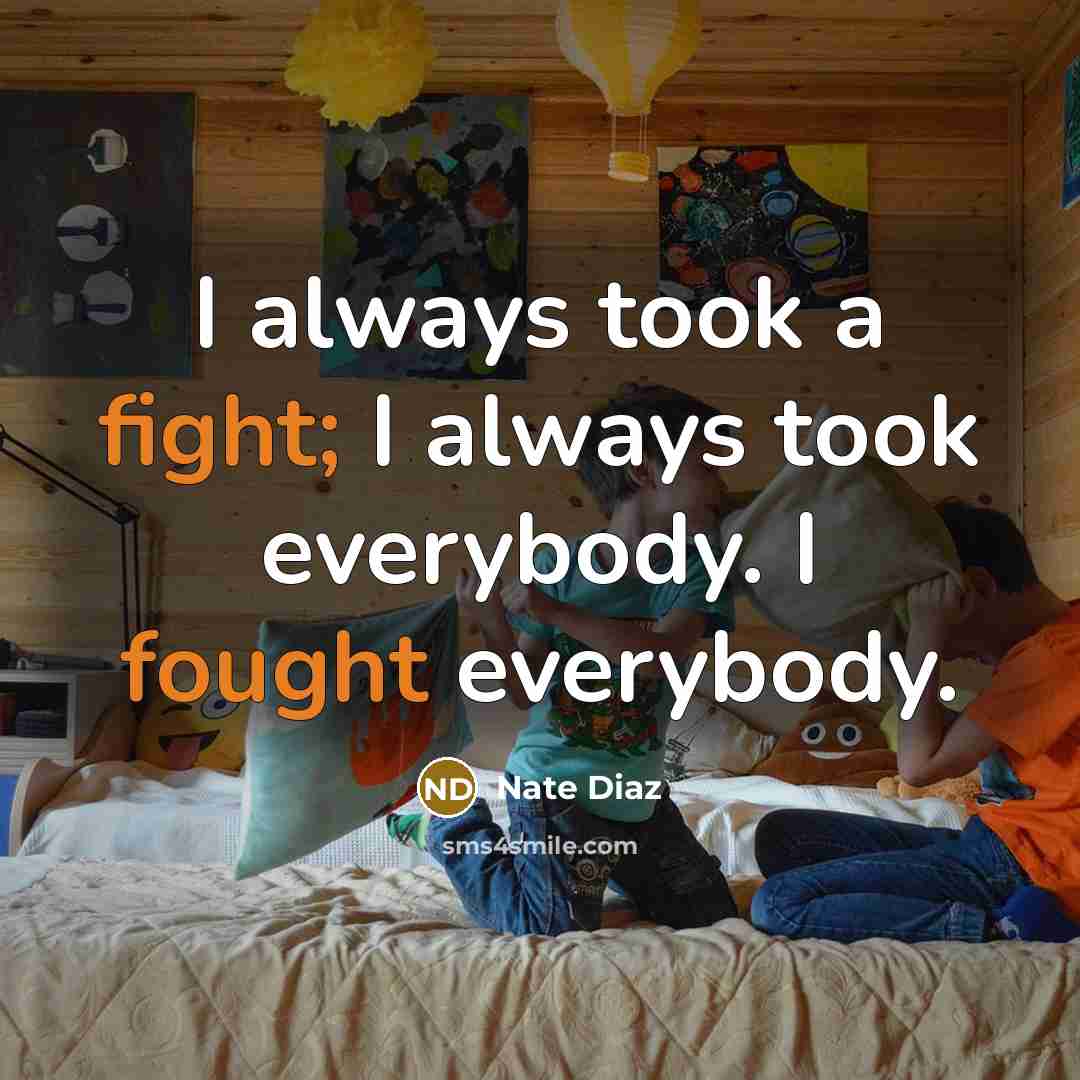 “I always took a fight; I always took everybody. I fought everybody.” quote by Nate Diaz