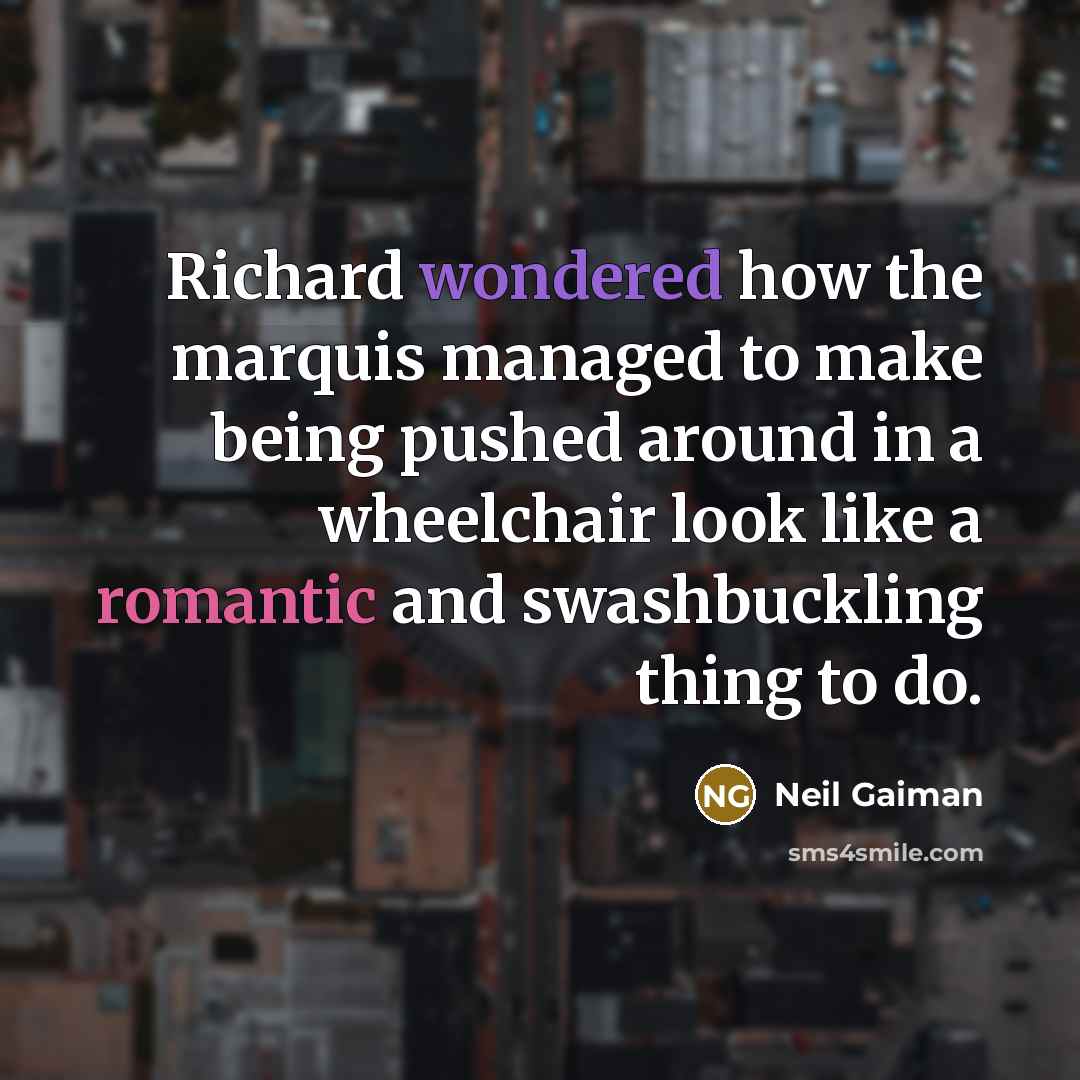 “Richard wondered how the marquis managed to make being pushed around in a wheelchair look like a romantic and swashbuckling thing to do.” quote by Neil Gaiman