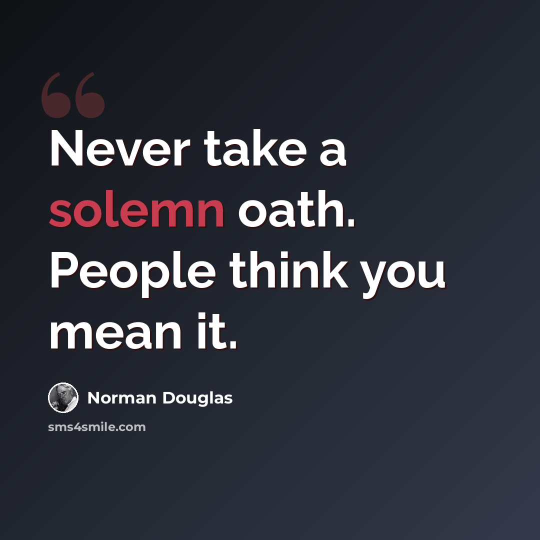 “Never take a solemn oath. People think you mean it.” quote by Norman Douglas