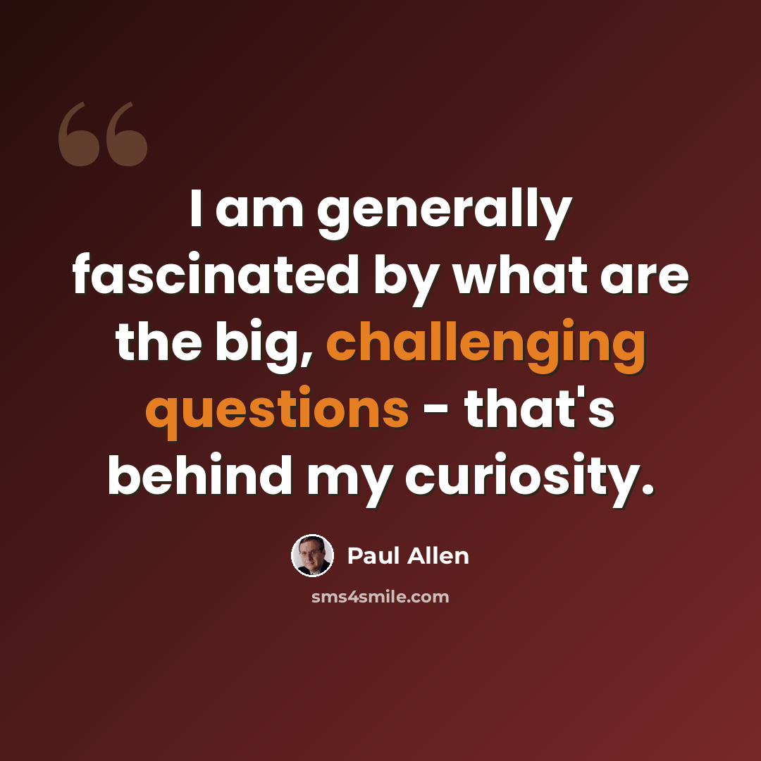 “I am generally fascinated by what are the big, challenging questions - that's behind my curiosity.” quote by Paul Allen