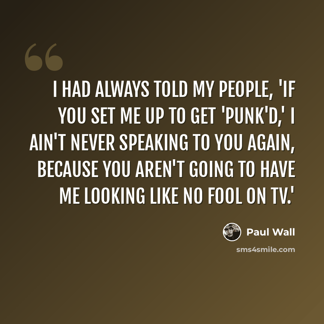 “I had always told my people, 'If you set me up to get 'Punk'd,' I ain't never speaking to you again, because you aren't going to have me looking like no fool on TV.'” quote by Paul Wall