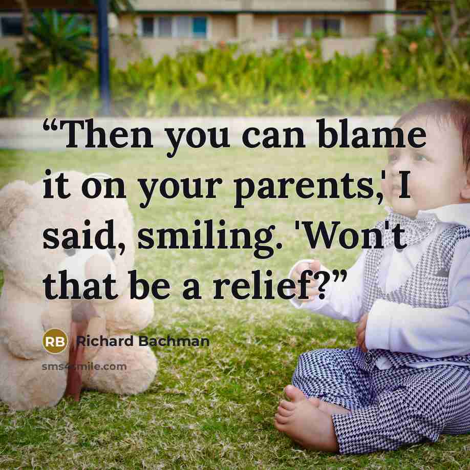 “Then you can blame it on your parents,' I said, smiling. 'Won't that be a relief?” quote by Richard Bachman