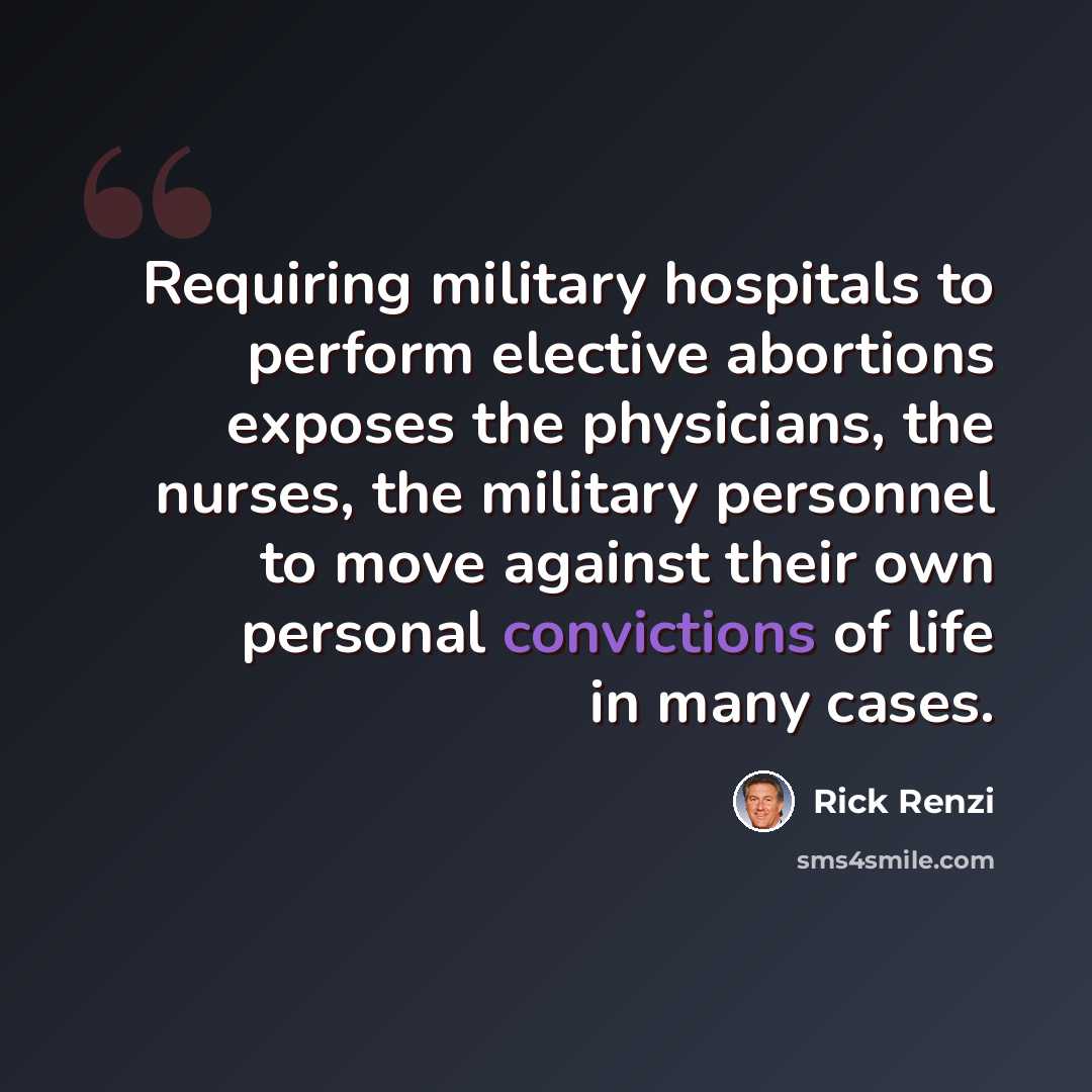 “Requiring military hospitals to perform elective abortions exposes the physicians, the nurses, the military personnel to move against their own personal convictions of life in many cases.” quote by Rick Renzi