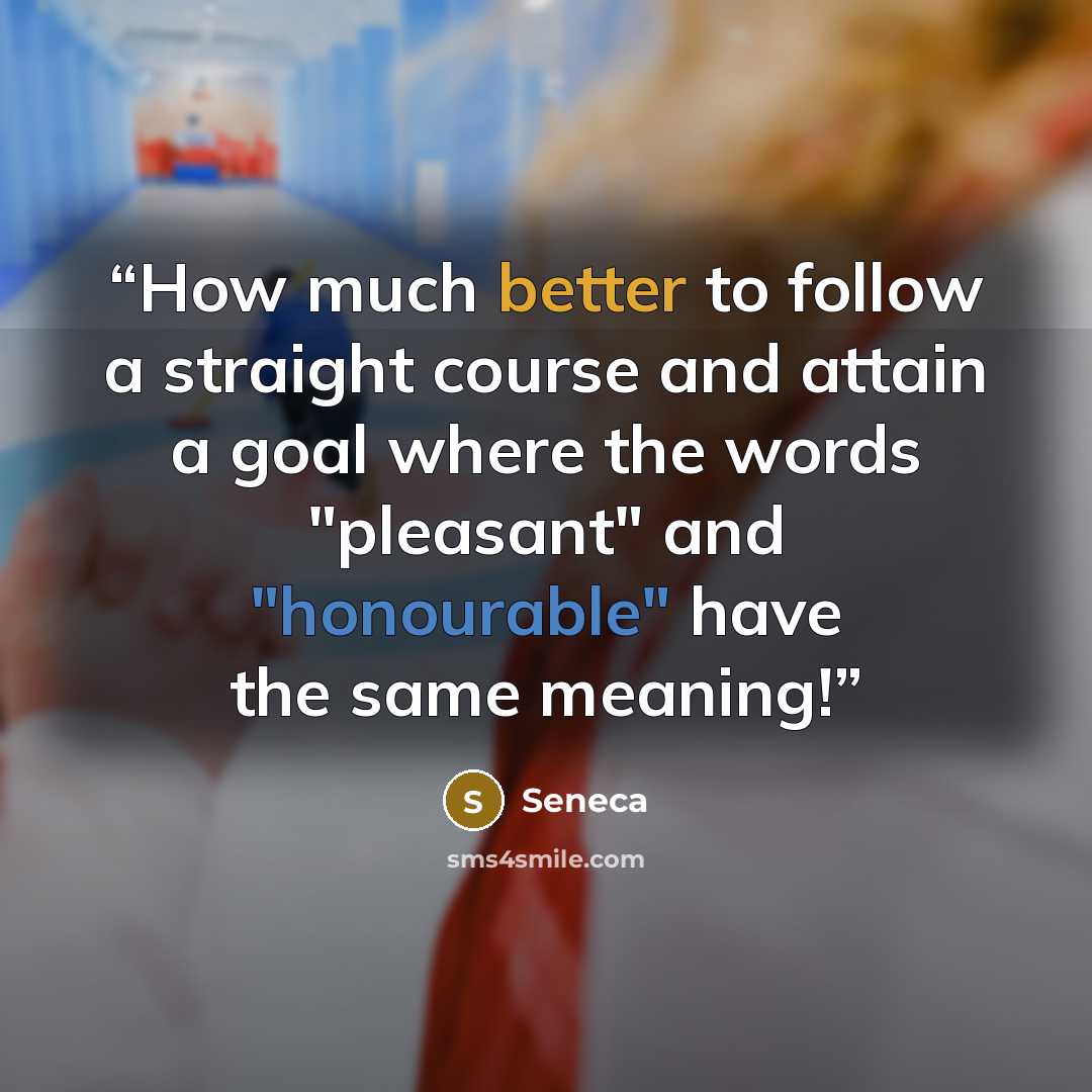 “How much better to follow a straight course and attain a goal where the words "pleasant" and "honourable" have the same meaning!” quote by Seneca