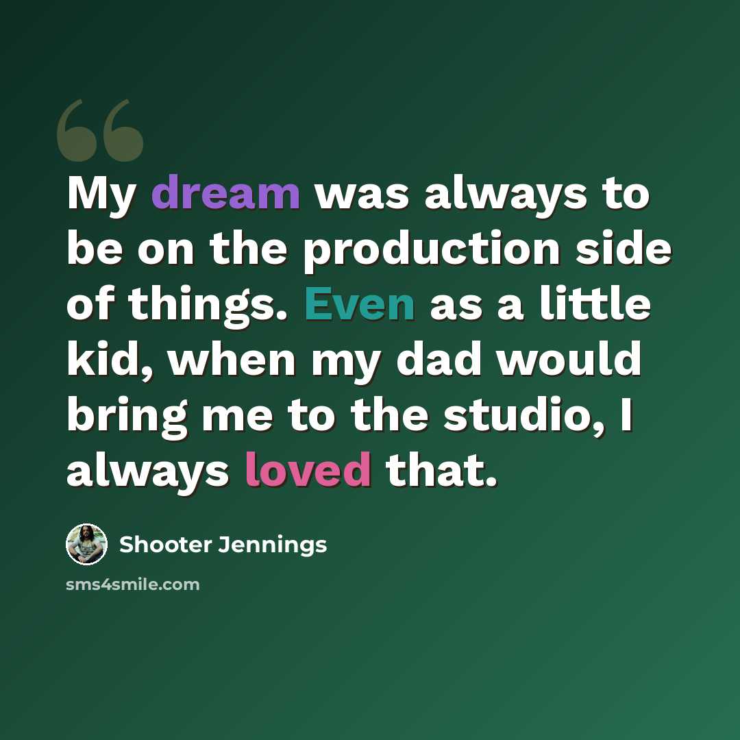 “My dream was always to be on the production side of things. Even as a little kid, when my dad would bring me to the studio, I always loved that.” quote by Shooter Jennings