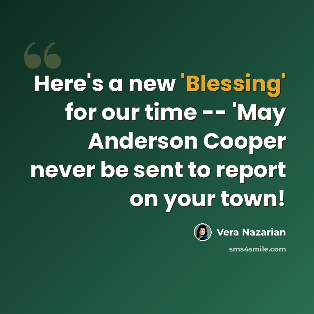 “Here's a new 'Blessing' for our time -- 'May Anderson Cooper never be sent to report on your town!” quote by Vera Nazarian