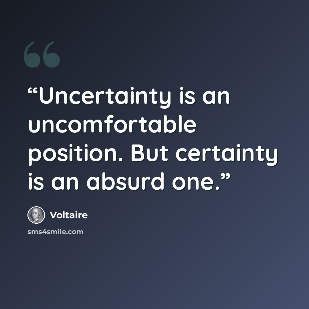 “Uncertainty is an uncomfortable position. But certainty is an absurd one.” quote by Voltaire