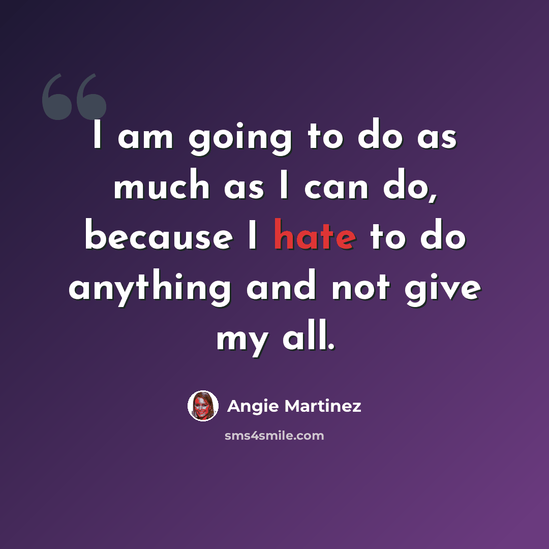 “I am going to do as much as I can do, because I hate to do anything and not give my all.” quote by Angie Martinez