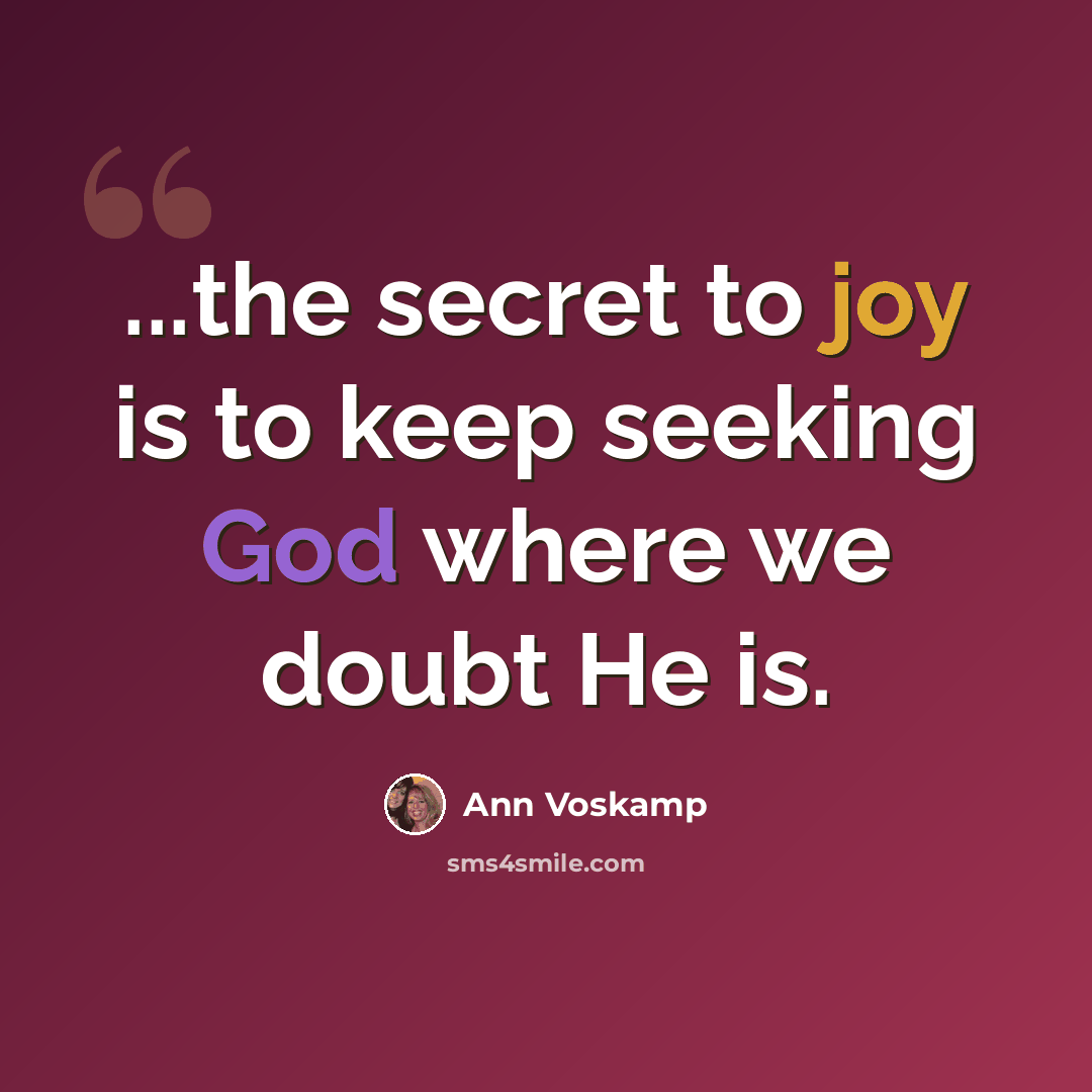 “...the secret to joy is to keep seeking God where we doubt He is.” quote by Ann Voskamp