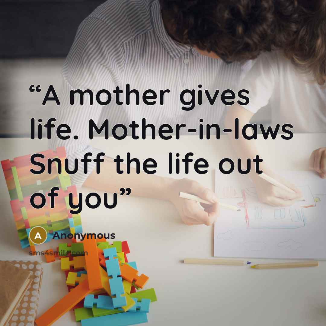 “A mother gives life. Mother-in-laws Snuff the life out of you” quote by Anonymous