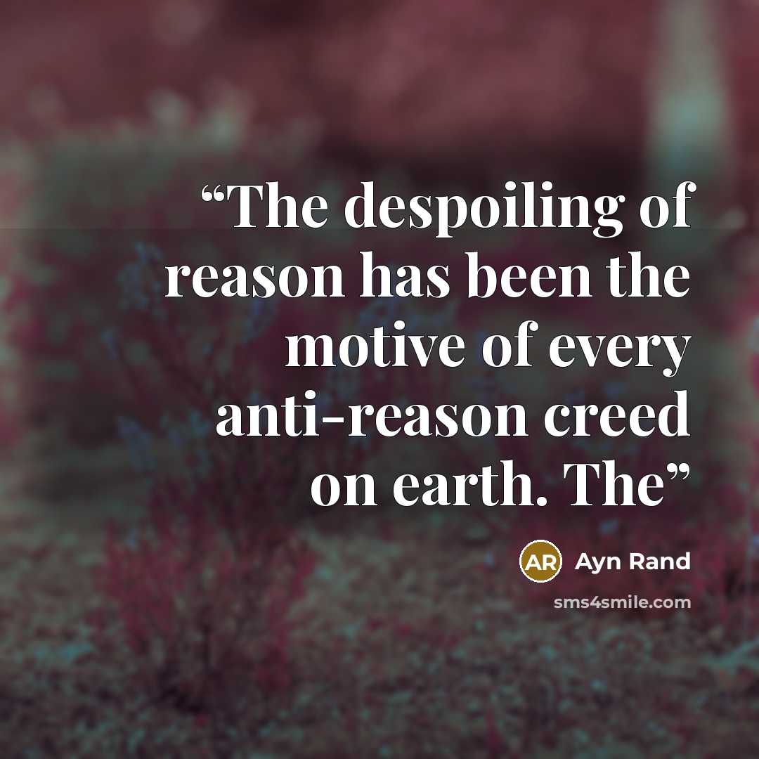 “The despoiling of reason has been the motive of every anti-reason creed on earth. The” quote by Ayn Rand