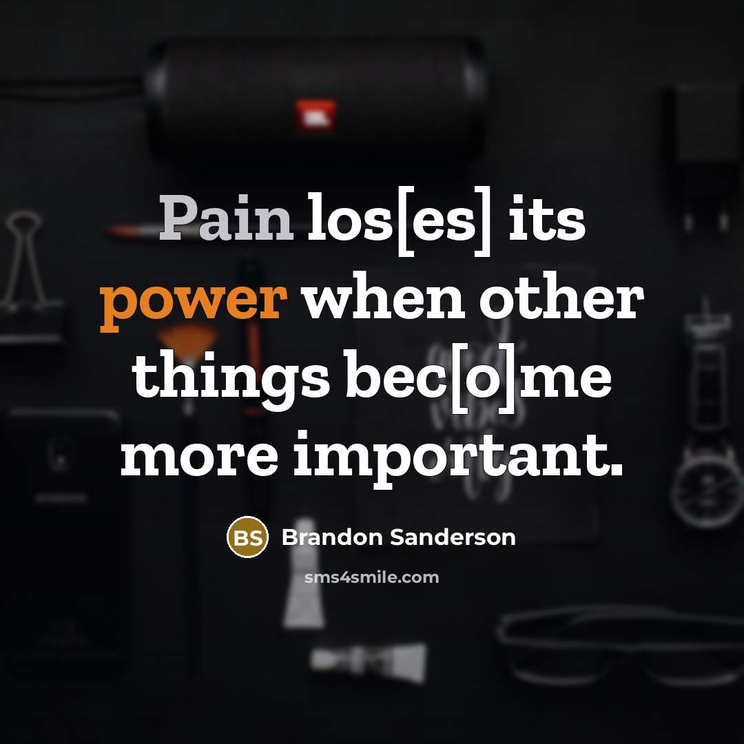 “Pain los[es] its power when other things bec[o]me more important.” quote by Brandon Sanderson