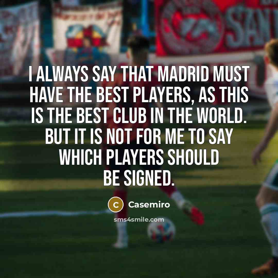 “I always say that Madrid must have the best players, as this is the best club in the world. But it is not for me to say which players should be signed.” quote by Casemiro