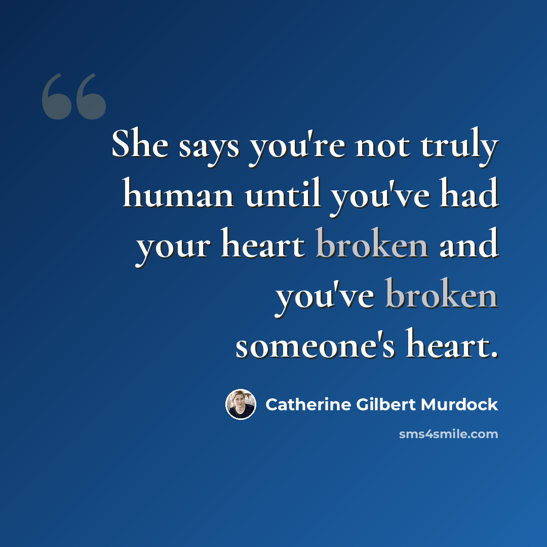 “She says you're not truly human until you've had your heart broken and you've broken someone's heart.” quote by Catherine Gilbert Murdock
