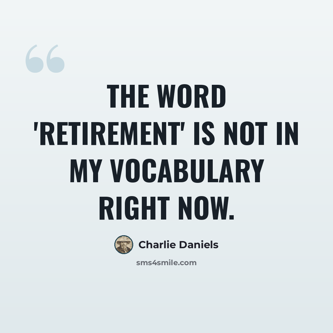 “The word 'retirement' is not in my vocabulary right now.” quote by Charlie Daniels