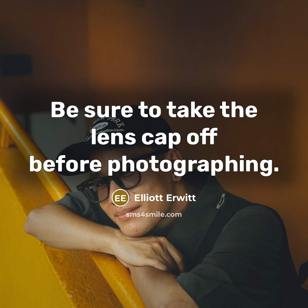 “Be sure to take the lens cap off before photographing.” quote by Elliott Erwitt
