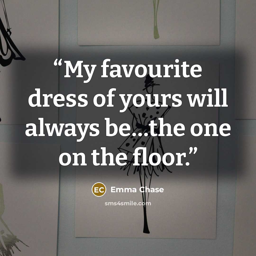 “My favourite dress of yours will always be…the one on the floor.” quote by Emma Chase