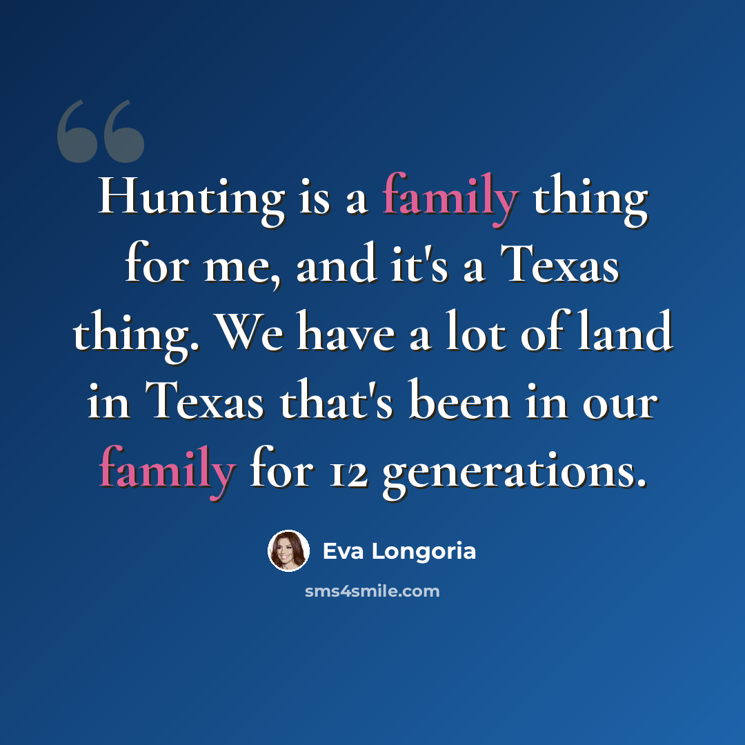 “Hunting is a family thing for me, and it's a Texas thing. We have a lot of land in Texas that's been in our family for 12 generations.” quote by Eva Longoria