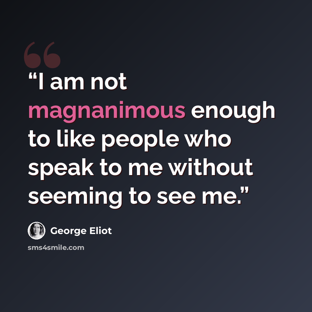 “I am not magnanimous enough to like people who speak to me without seeming to see me.” quote by George Eliot