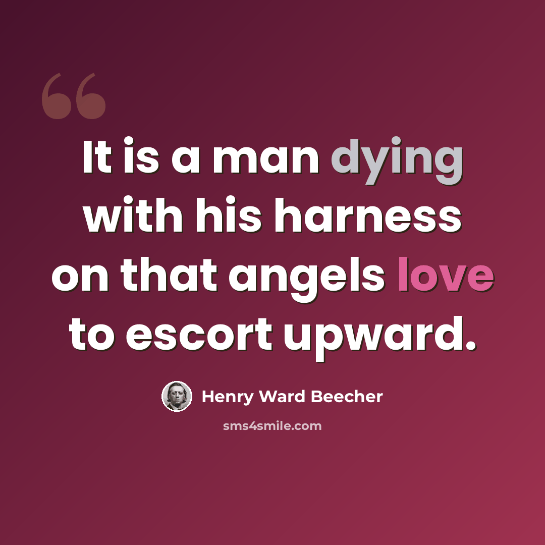 “It is a man dying with his harness on that angels love to escort upward.” quote by Henry Ward Beecher